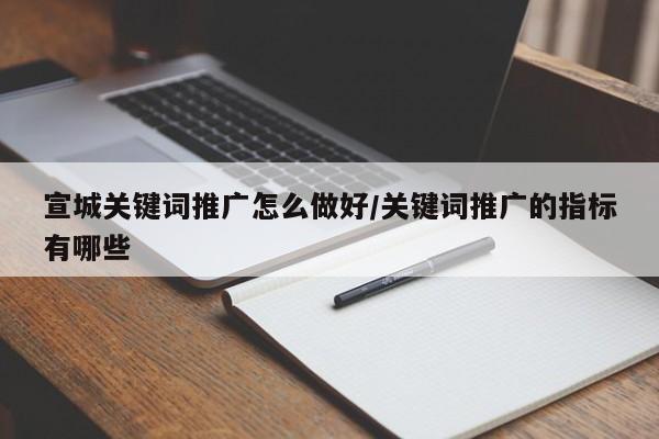 宣城关键词推广怎么做好/关键词推广的指标有哪些