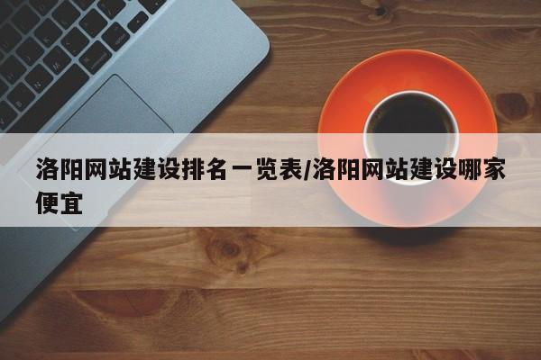 洛阳网站建设排名一览表/洛阳网站建设哪家便宜