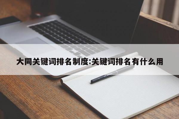 大同关键词排名制度:关键词排名有什么用